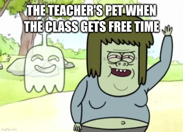 The Teacher's Pet | THE TEACHER'S PET WHEN THE CLASS GETS FREE TIME | image tagged in regular show muscle man,school,relatable,student,teachers pet | made w/ Imgflip meme maker