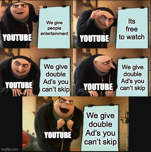 WOW, I LOVE WATCHING AD’S, THANKS YOUTUBE...not | We give people entertainment; Its free to watch; YOUTUBE; YOUTUBE; We give double Ad’s you can’t skip; We give double Ad’s you can’t skip; YOUTUBE; YOUTUBE; We give double Ad’s you can’t skip; YOUTUBE | image tagged in 5 panel gru meme | made w/ Imgflip meme maker