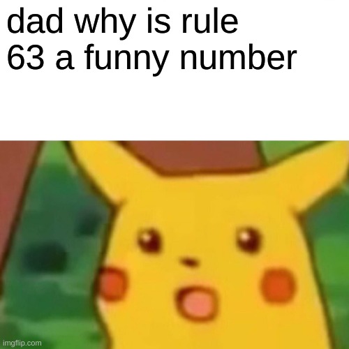 e | dad why is rule 63 a funny number | image tagged in memes,surprised pikachu | made w/ Imgflip meme maker