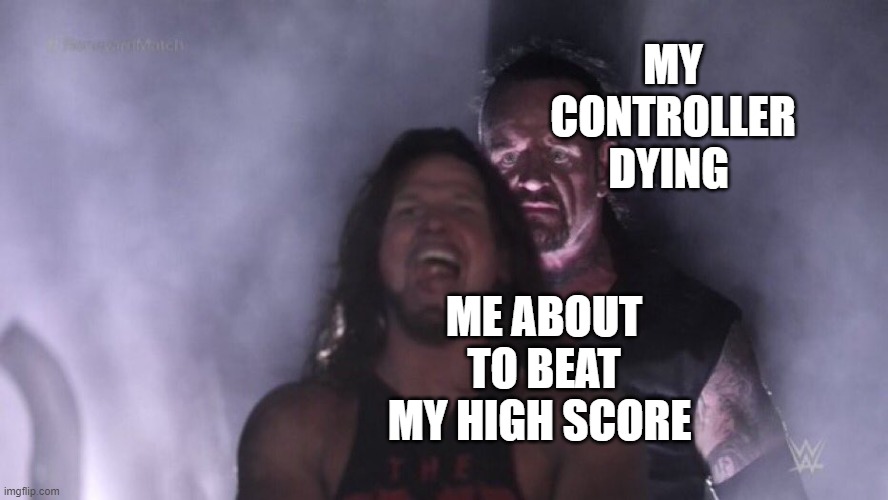 AJ Styles & Undertaker | MY CONTROLLER DYING; ME ABOUT TO BEAT MY HIGH SCORE | image tagged in aj styles undertaker | made w/ Imgflip meme maker