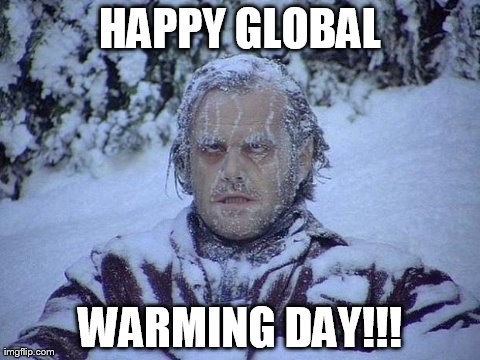 Jack Nicholson The Shining Snow | HAPPY GLOBAL WARMING DAY!!! | image tagged in memes,jack nicholson the shining snow | made w/ Imgflip meme maker