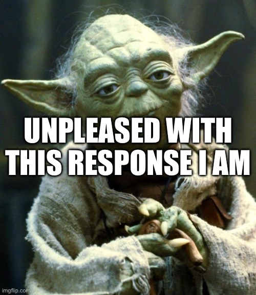 Annoyed with response | UNPLEASED WITH THIS RESPONSE I AM | image tagged in memes,star wars yoda | made w/ Imgflip meme maker