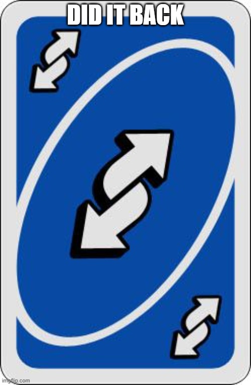 uno reverse card | DID IT BACK | image tagged in uno reverse card | made w/ Imgflip meme maker