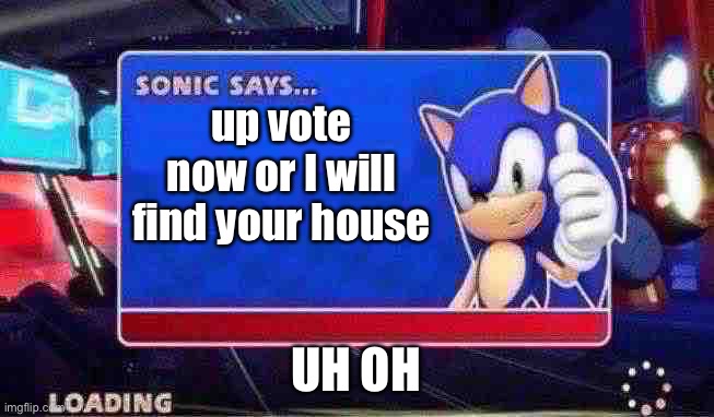 Sonic Says | up vote now or I will find your house; UH OH | image tagged in sonic says | made w/ Imgflip meme maker