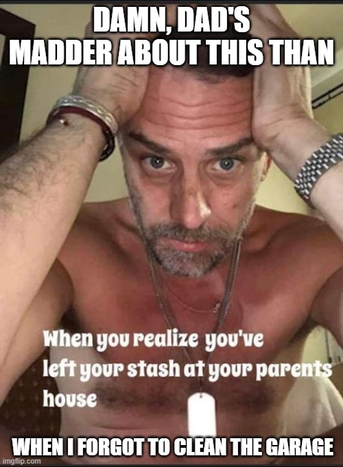 Dad's Mad | DAMN, DAD'S MADDER ABOUT THIS THAN; WHEN I FORGOT TO CLEAN THE GARAGE | image tagged in dad's mad | made w/ Imgflip meme maker