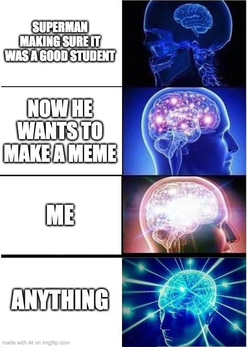 Let's wish superman luck | SUPERMAN MAKING SURE IT WAS A GOOD STUDENT; NOW HE WANTS TO MAKE A MEME; ME; ANYTHING | image tagged in memes,expanding brain | made w/ Imgflip meme maker