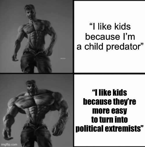 Ted Keysissynski | “I like kids because I’m a child predator”; “I like kids because they’re more easy to turn into political extremists” | image tagged in chad chadder | made w/ Imgflip meme maker