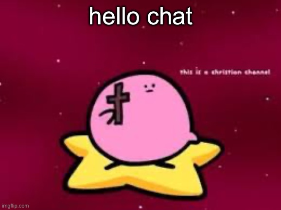 christian kirbo | hello chat | image tagged in christian kirbo | made w/ Imgflip meme maker