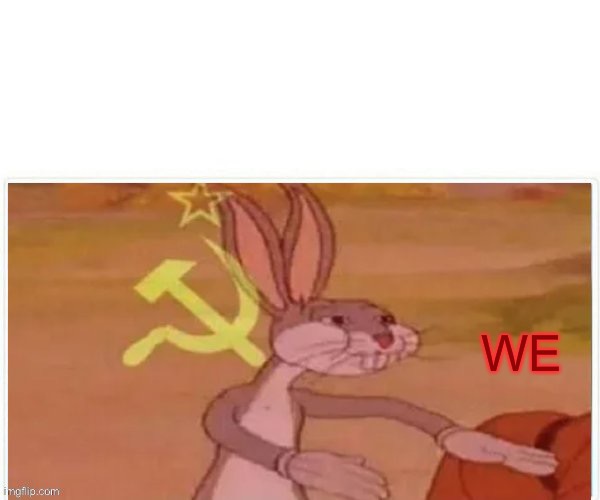 communist bugs bunny | WE | image tagged in communist bugs bunny | made w/ Imgflip meme maker