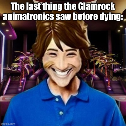 That darn child- | The last thing the Glamrock animatronics saw before dying: | image tagged in aaaa | made w/ Imgflip meme maker