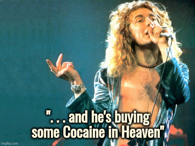 robert plant | ". . . and he's buying some Cocaine in Heaven" | image tagged in robert plant | made w/ Imgflip meme maker