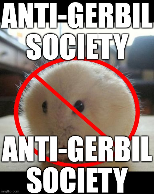 . | ANTI-GERBIL SOCIETY; ANTI-GERBIL SOCIETY | image tagged in cute gerbil cutest animal | made w/ Imgflip meme maker