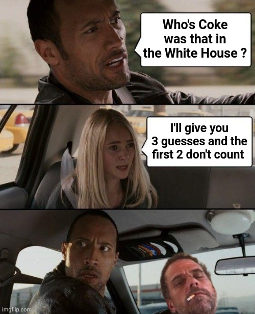 The Rock Driving Meme | Who's Coke was that in the White House ? I'll give you 3 guesses and the first 2 don't count | image tagged in memes,the rock driving | made w/ Imgflip meme maker