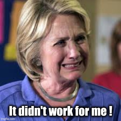 Crying Hillary Clinton | It didn't work for me ! | image tagged in crying hillary clinton | made w/ Imgflip meme maker