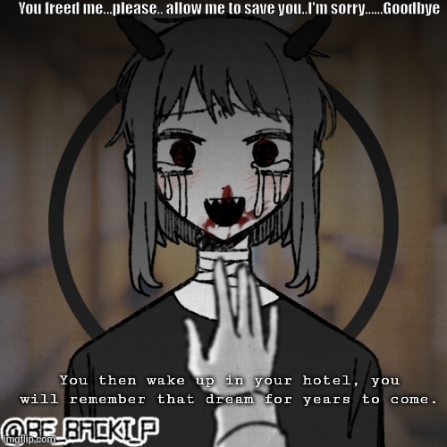 You freed me...please.. allow me to save you..I'm sorry......Goodbye; You then wake up in your hotel, you will remember that dream for years to come. | made w/ Imgflip meme maker
