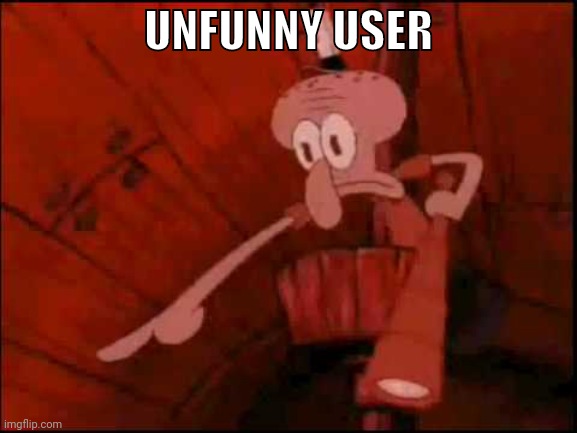 Squidward pointing | UNFUNNY USER | image tagged in squidward pointing | made w/ Imgflip meme maker
