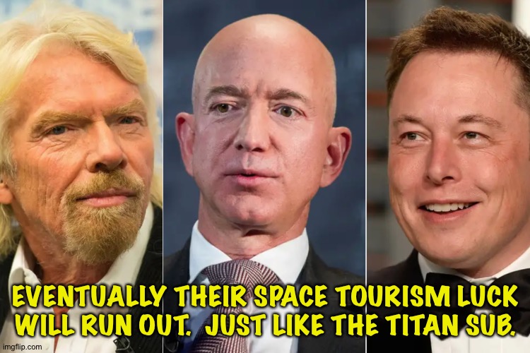 Space tourism for rich folks is a tragedy just waiting to happen. | EVENTUALLY THEIR SPACE TOURISM LUCK WILL RUN OUT.  JUST LIKE THE TITAN SUB. | image tagged in branson bezos musk billionaires joyriding in space | made w/ Imgflip meme maker
