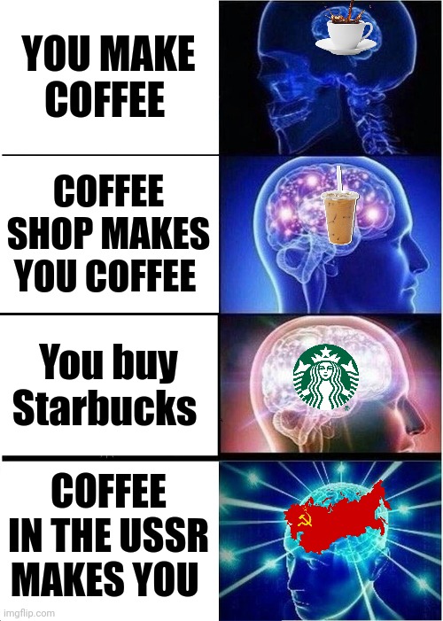 Soviet coffee makes you | YOU MAKE COFFEE; COFFEE SHOP MAKES YOU COFFEE; You buy Starbucks; COFFEE IN THE USSR MAKES YOU | image tagged in memes,expanding brain,coffee,communism,jpfan102504 | made w/ Imgflip meme maker