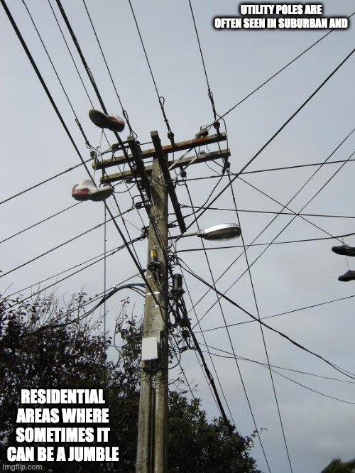 Utility Poles | UTILITY POLES ARE OFTEN SEEN IN SUBURBAN AND; RESIDENTIAL AREAS WHERE SOMETIMES IT CAN BE A JUMBLE | image tagged in utility pole,memes | made w/ Imgflip meme maker