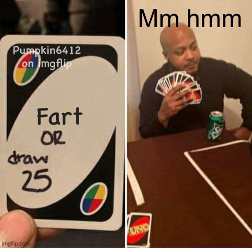 Fart | Mm hmm; Pumpkin6412 on imgflip; Fart | image tagged in memes,uno draw 25 cards | made w/ Imgflip meme maker