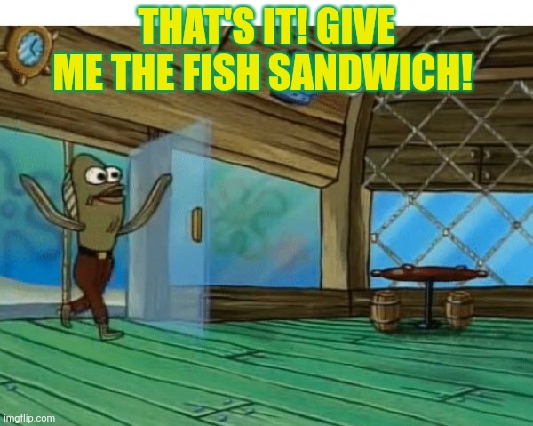 Spongebob fish | THAT'S IT! GIVE ME THE FISH SANDWICH! | image tagged in spongebob fish,but why tho | made w/ Imgflip meme maker
