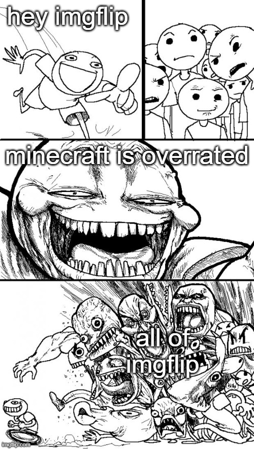 Hey Internet | hey imgflip; minecraft is overrated; all of imgflip | image tagged in memes,hey internet,funny,so true memes | made w/ Imgflip meme maker