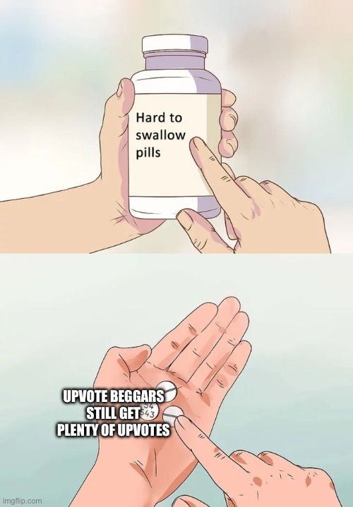 Hard To Swallow Pills | UPVOTE BEGGARS STILL GET PLENTY OF UPVOTES | image tagged in memes,hard to swallow pills | made w/ Imgflip meme maker
