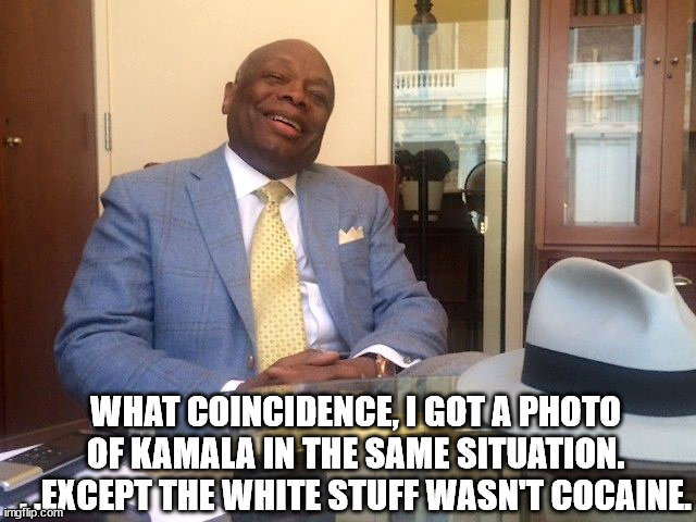 Willie Brown | WHAT COINCIDENCE, I GOT A PHOTO OF KAMALA IN THE SAME SITUATION. . .EXCEPT THE WHITE STUFF WASN'T COCAINE. | image tagged in willie brown | made w/ Imgflip meme maker