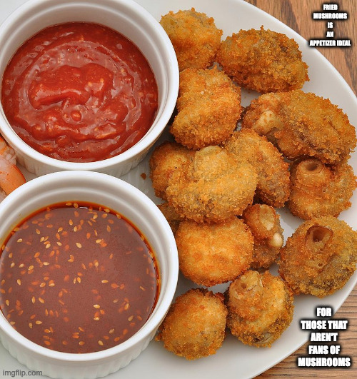 Fried Mushrooms | FRIED MUSHROOMS IS AN APPETIZER IDEAL; FOR THOSE THAT AREN'T FANS OF MUSHROOMS | image tagged in mushroom,food,memes | made w/ Imgflip meme maker