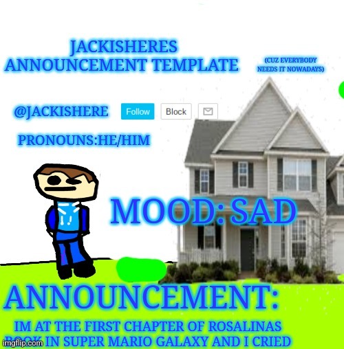 Jackishere's announcement template | SAD; IM AT THE FIRST CHAPTER OF ROSALINAS BOOK IN SUPER MARIO GALAXY AND I CRIED | image tagged in jackishere's announcement template | made w/ Imgflip meme maker