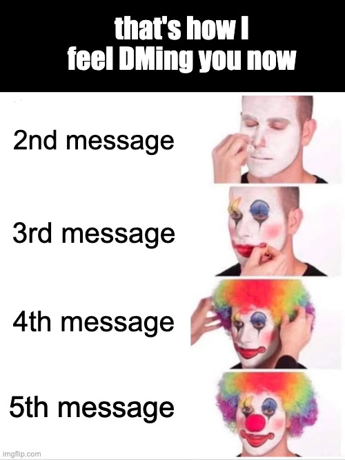 dming | that's how I feel DMing you now; 2nd message; 3rd message; 4th message; 5th message | image tagged in memes,clown applying makeup | made w/ Imgflip meme maker