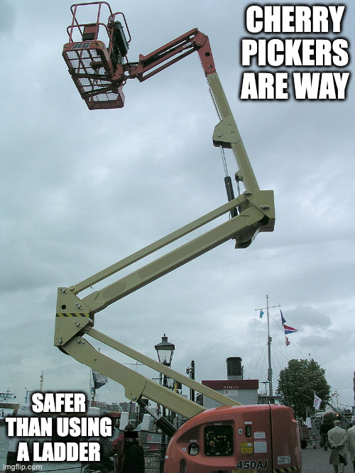 Cherry Picker | CHERRY PICKERS ARE WAY; SAFER THAN USING A LADDER | image tagged in cherry picker,memes | made w/ Imgflip meme maker