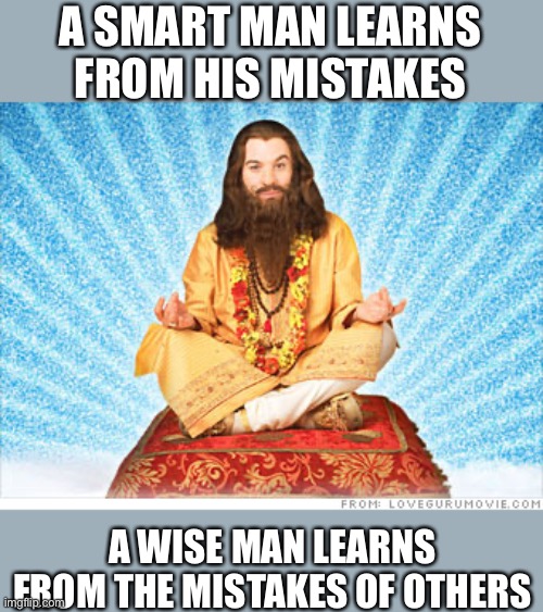 guru | A SMART MAN LEARNS FROM HIS MISTAKES A WISE MAN LEARNS FROM THE MISTAKES OF OTHERS | image tagged in guru | made w/ Imgflip meme maker