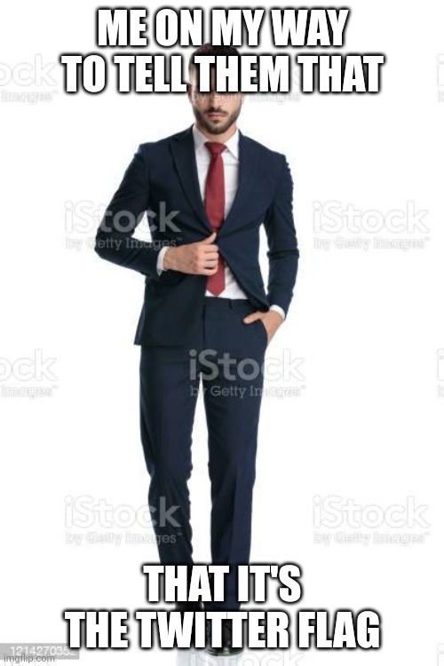 Me on my way to | ME ON MY WAY TO TELL THEM THAT THAT IT'S THE TWITTER FLAG | image tagged in me on my way to | made w/ Imgflip meme maker