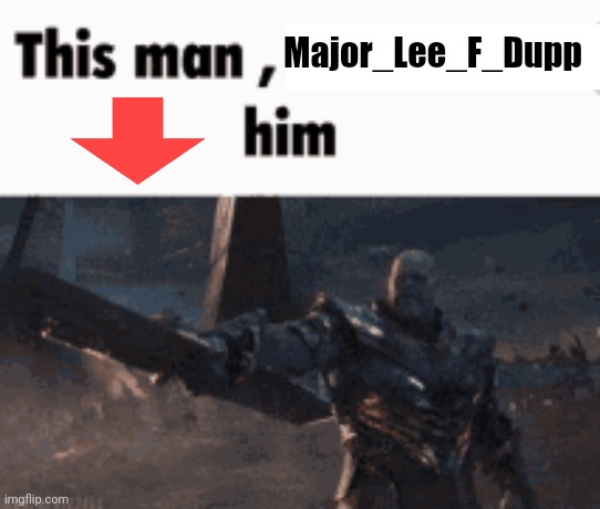 He's annoying and won't stfu | Major_Lee_F_Dupp | image tagged in this man _____ him | made w/ Imgflip meme maker