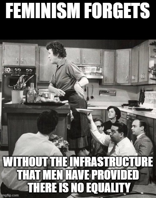 femsplain | FEMINISM FORGETS; WITHOUT THE INFRASTRUCTURE
THAT MEN HAVE PROVIDED
 THERE IS NO EQUALITY | image tagged in feminism,feminist,triggered feminist,angry feminist,feminazi,feminism is cancer | made w/ Imgflip meme maker