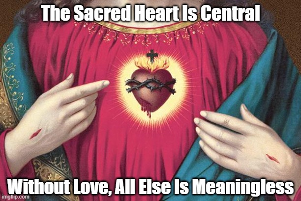 Without Love, All Else Is Meaningless | The Sacred Heart Is Central; Without Love, All Else Is Meaningless | made w/ Imgflip meme maker