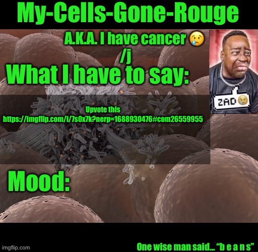 My-Cells-Gone-Rouge announcement | Upvote this
https://imgflip.com/i/7s0x7k?nerp=1688930476#com26559955 | image tagged in my-cells-gone-rouge announcement | made w/ Imgflip meme maker