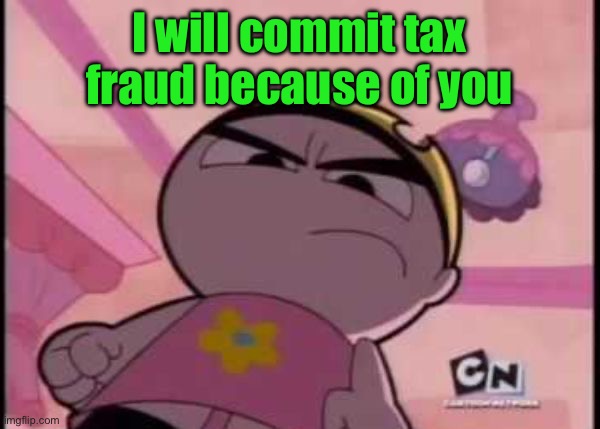 You underestimate my power | I will commit tax fraud because of you | image tagged in you underestimate my power | made w/ Imgflip meme maker