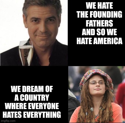 The libs r mad | WE HATE THE FOUNDING FATHERS AND SO WE HATE AMERICA; WE DREAM OF A COUNTRY WHERE EVERYONE HATES EVERYTHING | image tagged in two liberals | made w/ Imgflip meme maker