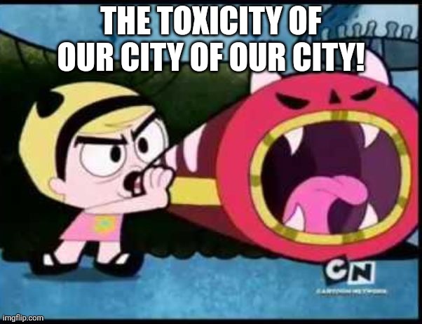 alert | THE TOXICITY OF OUR CITY OF OUR CITY! | image tagged in alert | made w/ Imgflip meme maker