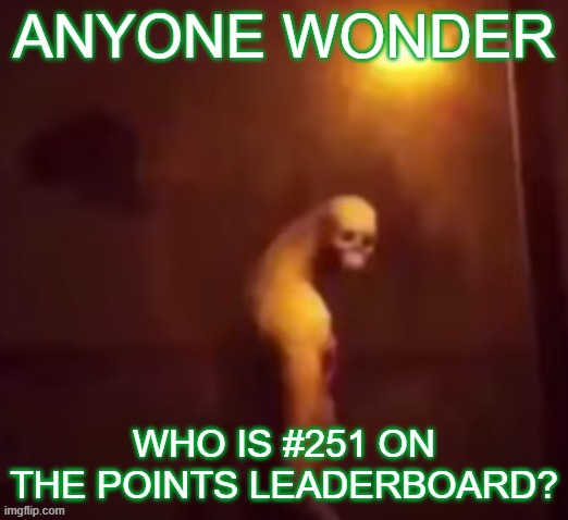 Your IP Address Is On The Internet | ANYONE WONDER; WHO IS #251 ON THE POINTS LEADERBOARD? | image tagged in your ip address is on the internet | made w/ Imgflip meme maker