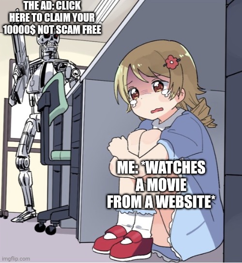 Just wanted to watch free movies :(( | THE AD: CLICK HERE TO CLAIM YOUR 10000$ NOT SCAM FREE; ME: *WATCHES A MOVIE FROM A WEBSITE* | image tagged in anime girl hiding from terminator | made w/ Imgflip meme maker