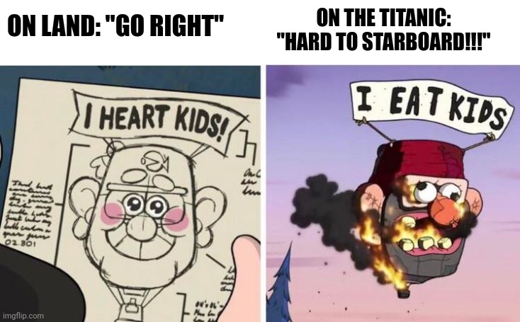 Hard to starboard??? Just say 'go right'!!!" | ON THE TITANIC: "HARD TO STARBOARD!!!"; ON LAND: "GO RIGHT" | image tagged in i heart kids i eat kids | made w/ Imgflip meme maker
