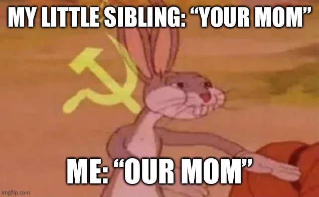 You have no power | MY LITTLE SIBLING: “YOUR MOM”; ME: “OUR MOM” | image tagged in bugs bunny communist | made w/ Imgflip meme maker