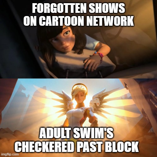 Adult Swim will be airing old CN shows in its new Checkered Past block | FORGOTTEN SHOWS ON CARTOON NETWORK; ADULT SWIM'S CHECKERED PAST BLOCK | image tagged in overwatch mercy meme,adult swim,cartoon network | made w/ Imgflip meme maker
