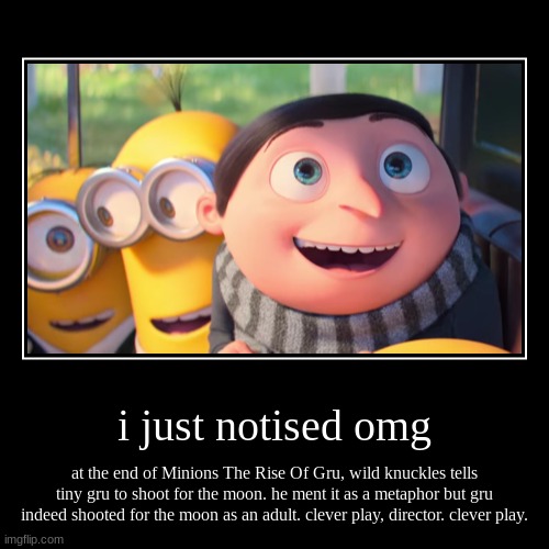 how did i not notise this until now | i just notised omg | at the end of Minions The Rise Of Gru, wild knuckles tells tiny gru to shoot for the moon. he ment it as a metaphor but | image tagged in funny,demotivationals | made w/ Imgflip demotivational maker