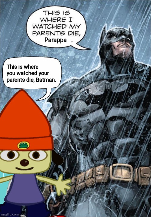 Lol | Parappa; This is where you watched your parents die, Batman. | made w/ Imgflip meme maker