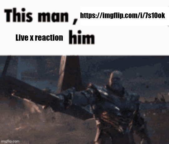 This man, _____ him | https://imgflip.com/i/7s10ok; Live x reaction | image tagged in this man _____ him | made w/ Imgflip meme maker