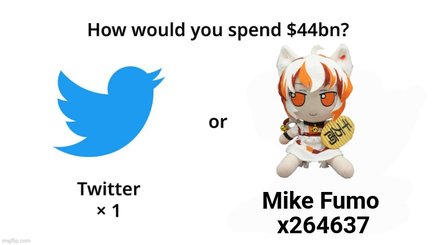 How Would You Spend $44 Billion? | Mike Fumo
 x264637 | image tagged in how would you spend 44 billion | made w/ Imgflip meme maker